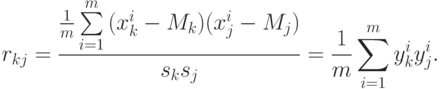 r_{kj} = \frac{{\frac{1}{m}\sum\limits_{i = 1}^m {(x_k^i - M_k )(x_j^i - M_j )}}}{{s_k s_j}} = \frac{1}{m}\sum\limits_{i = 1}^m {y_k^i y_j^i } 
.