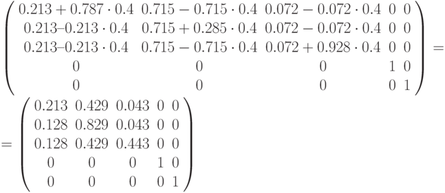 \left (
\begin{array}{ccccc}
0.213+0.787\cdot 0.4 & 0.715 - 0.715\cdot 0.4 & 0.072-0.072\cdot 0.4 &  0 & 0 \\ 
0.213 – 0.213\cdot 0.4 & 0.715+0.285\cdot 0.4 & 0.072 - 0.072\cdot 0.4 & 0  & 0\\ 
0.213 – 0.213\cdot 0.4 & 0.715 - 0.715\cdot 0.4 & 0.072 + 0.928\cdot 0.4 & 0  & 0\\ 
0 & 0 & 0 & 1 & 0 \\ 
0 & 0 & 0 & 0 & 1 
\end{array}
\right ) =\\ =
\left (
\begin{array}{ccccc}
0.213 & 0.429 & 0.043 &  0 & 0 \\ 
0.128 & 0.829 & 0.043 & 0  & 0\\ 
0.128 & 0.429 & 0.443 & 0  & 0\\ 
0 & 0 & 0 & 1 & 0 \\ 
0 & 0 & 0 & 0 & 1 
\end{array}
\right )