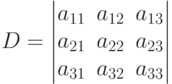 D=
\begin{vmatrix}
a_{11} & a_{12} & a_{13} \\
a_{21} & a_{22} & a_{23} \\
a_{31} & a_{32} & a_{33}
\end{vmatrix}