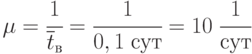 \mu = \cfrac{1}{\overline{t}_{в}} = \cfrac{1}{0,1\;сут} = 10\;\cfrac{1}{сут}