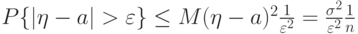 P\{|\eta-a|>\varepsilon\}\le M(\eta-a)^2 \frac{1}{\varepsilon^2}= \frac{\sigma^2}{\varepsilon^2} \frac{1}{n}