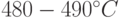 480-490^{\circ}C