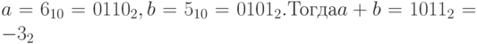 a=6_{10}=0110_2, b=5_{10}=0101_2. Тогда a+b =1011_2= -3_2