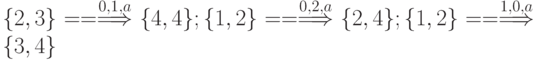 \{2,3\} ==\stackrel{0,1,a}{\Longrightarrow} \{4,4\}; \{1,2\} ==\stackrel{0,2,a}{\Longrightarrow} \{2,4\}; \{1,2\} ==\stackrel{1,0,a}{\Longrightarrow} \{3,4\}