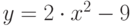 y=2\cdot x^{2}-9