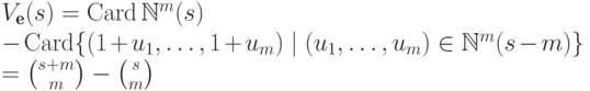 \begin{multiline*}
 V_{\textbf{e}}(s)=\Card\mathbb N^m(s)\\
 -\Card\{(1+u_1,\dots,1+u_m)\mid (u_1,\dots,u_m) \in\mathbb N^m(s - m)\} \\
  = \binom {s+m}m-\binom sm
\end{multiline*}