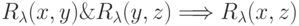 R_{\lambda} (x,y)\& R_{\lambda} (y,z) \Longrightarrow R_{\lambda} (x,z)