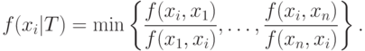 f(x_i |T) = \min \left\{ {\frac{{f(x_i ,x_1 )}}
{{f(x_1 ,x_i )}},\ldots  ,\frac{{f(x_i ,x_n )}}
{{f(x_n ,x_i )}}} \right\}.