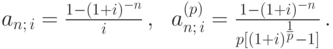 
a_{n;\,i}=\frac{1-(1+i)^{-n}}{i}\,,\ \ %
a_{n;\,i}^{(p)}=\frac{1-(1+i)^{-n}}{p[\left(1+i\right)^{{1\over
p}}-1]}\,.
