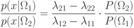 \frac{p(x|\Omega_1)}{p(x|\Omega_2)}=\frac{\lambda_{21}-\lambda_{22}}{\lambda_{12}-\lambda_{11}}\cdot\frac{P(\Omega_2)}{P(\Omega_1)}