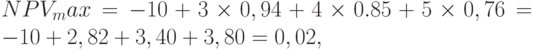 NPV_max = -10+3\times 0,94+4\times 0.85+5\times 0,76 = -10+ 2,82 + 3,40 + 3,80 = 0,02,