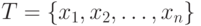 T = \{ x_1,x_2,\ldots,x_n \}