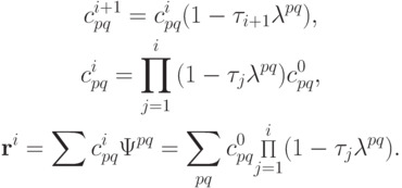 \begin{gather*}
c_{pq}^{i + 1} = c_{pq}^{i} (1 - \tau_{i + 1}{\lambda}^{pq}), \\ 
c_{pq}^{i} = \prod\limits_{j = 1}^{i}{(1 - \tau_j {\lambda}^{pq})} c_{pq}^0, \\ 
\mathbf{r}^{i} = \sum {c^{i}_{pq} {\Psi}^{pq}} = \sum\limits_{pq}{c^0_{pq}{\mathop \Pi\limits_{j = 1}^{i}(1 - \tau_j {\lambda}^{pq})}}. \end{gather*}