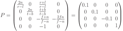 P=\begin{pmatrix}\frac{2n}{r-l} & 0 & \frac{r+l}{r-l} & 0\\0 & \frac{2n}{t-b} & \frac{t+b}{t-b} & 0\\0 & 0 & -\frac{f+n}{f-n}&-\frac{2fn}{f-n} \\ 0& 0 & -1 &0\end{pmatrix}= \begin{pmatrix}0.1&0&0&0\\0&0.1&0&0\\0&0&-0.1&0\\0&0&0&1\end{pmatrix}