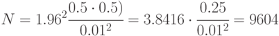 N=1.96^2\cfrac{0.5\cdot 0.5)}{0.01^2}=
3.8416\cdot\cfrac{0.25}{0.01^2}= 9604