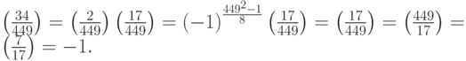 \left(\frac{34}{449}\right)=\left(\frac{2}{449}\right)\left(\frac{17}{449}\right)={\left(-1\right)}^{\frac{{449}^{2}-1}{8}}\left(\frac{17}{449}\right)=\left(\frac{17}{449}\right)=\left(\frac{449}{17}\right)=\\ \left(\frac{7}{17}\right)=-1.