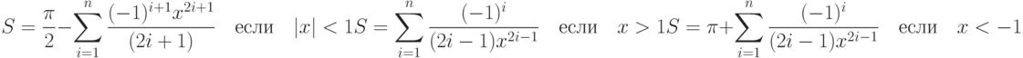 S=\frac{\pi}{2}-\sum\limits_{i=1}^n\frac{(-1)^{i+1}x^{2i+1}}{(2i+1)}\quad\text{если}\quad|x|<1\\ S=\sum\limits_{i=1}^n\frac{(-1)^i}{(2i-1)x^{2i-1}}\quad\text{если}\quad x>1\\ S=\pi+\sum\limits_{i=1}^n\frac{(-1)^i}{(2i-1)x^{2i-1}}\quad\text{если}\quad x<-1