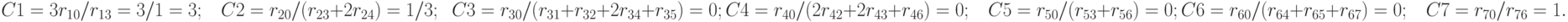 C1 = 3r_{10 }/ r_{13} = 3/1=3;  \;\;\;        C2 = r_{20 }/ (r_{23}+2r_{24}) = 1/3;  \;\;      C3 = r_{30 }/ (r_{31}+r_{32}+2r_{34}+r_{35}) = 0;\\
 C4 = r_{40}/ (2r_{42 }+ 2r_{43 }+ r _{46}) = 0;\;\;\;    C5 = r_{50}/ (r_{53 }+r_{56})= 0;    \\
 C6 = r_{60}/ (r_{64}+r_{65}+r_{67}) = 0;                \;\;\; C7 = r_{70 }/ r_{76 }= 1.