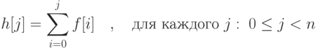 h[j]=\sum\limit_{i=0}^j f[i]\quad,\quad\mbox{для каждого }j:\; 0\le j<n