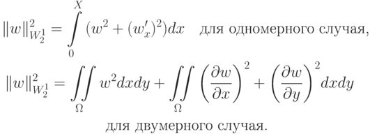 \begin{gather*}  \|w \|_{W_2^1}^2 = \int\limits_0^{X}{(w^2 + 
(w^{\prime}_x )^2 )dx} \quad \mbox{для одномерного случая, } \\  
 \|w \|_{W_2^1}^2 = \iint\limits_{\Omega} w^2 dxdy + \iint\limits_{\Omega}{\left(\frac{{\partial}w}{{\partial}x}\right)}^2 + {\left(\frac{{\partial}w}{{\partial}y}\right)}^2 dxdy \quad\\ \mbox{для двумерного случая.}  \end{gather*}