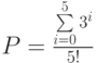 P=\frac{\sum\limits_{i=0}^{5}3^{i}}{5!}