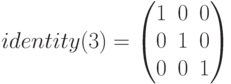 identity(3)=\begin{pmatrix} 1 & 0 & 0 \\ 0 & 1 & 0 \\ 0 & 0 & 1 \end{pmatrix}