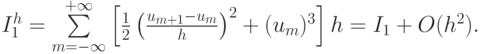 $  I_{{1}}^{{h}} = \sum\limits_{m = - \infty }^{+ \infty } {\left[{\frac{1}{2} \left({\frac{{u_{{{m}} + {{1}}} - u_{{m}}}}{h}}\right)^2 + 
(u_{{m}} )^3 }\right]h = I_1 + O(h^2 )}.  $