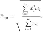 \bar x_{\text{кв}} = \sqrt {\frac
  {\sum\limits^n_{i=1} x_i ^2\omega_i }
  {\sum\limits^n_{i=1} \omega_i }   } .