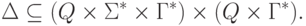 \Delta \subseteq ( Q \times \Sigma ^* \times \Gamma^* )
 \times ( Q \times \Gamma^* ) .