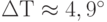 \Delta Т \approx 4,9^{\circ}