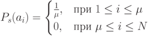 P_s(a_i)=\begin{cases}\frac{1}{\mu},&\text{при $1\le i\le\mu$}\\0,&\text{при $\mu\le i\le N$}\end{cases}