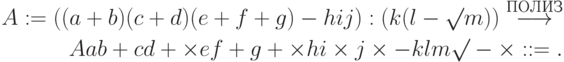 \begin{align*}
A := ((a + b)(c + d)(e + f + g) - hij) : (k(l - \surd
m))\stackrel{\text{ПОЛИЗ}}{\longrightarrow}\\
Aab + cd + \times ef + g + \times hi \times j\times- klm \surd -\times: :=   .
\end{align*}