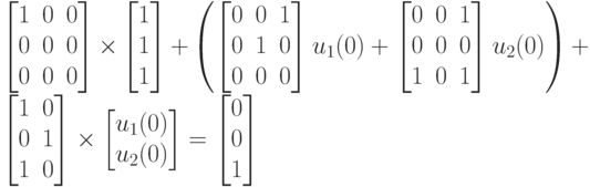 \left [
\begin {matrix}
1&0&0\\
0&0&0\\
0&0&0
\end {matrix}
\right ]\times 
\left [
\begin {matrix}
1\\
1\\
1
\end {matrix}
\right ] +
\left (
\left [
\begin {matrix}
0&0&1\\
0&1&0\\
0&0&0
\end {matrix}
\right ] u_1(0)+
\left [
\begin {matrix}
0&0&1\\
0&0&0\\
1&0&1
\end {matrix}
\right ] u_2(0)
\right )
+ \left [
\begin {matrix}
1&0\\
0&1\\
1&0
\end {matrix}
\right ] \times 
\left [
\begin {matrix}
u_1(0)\\
u_2(0)
\end {matrix}
\right ] =
\left [
\begin {matrix}
0\\
0\\
1
\end {matrix}
\right ] 