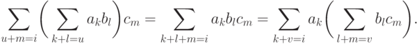 \sum\limits_{u+m=i}\biggl(\,\sum\limits_{k+l=u}a_kb_l\biggr)c_m=\sum\limits_{k+l+m=i}a_kb_lc_m=\sum\limits_{k+v=i}a_k\biggl(\,\sum\limits_{l+m=v}b_lc_m\biggr).