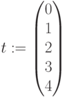 t:=\begin{pmatrix} 0 \\ 1\\ 2\\ 3\\ 4 \end{pmatrix}