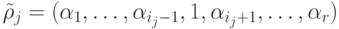 \tilde{\rho}_{j}= (\alpha_1,\ldots, \alpha_{i_j-1},1,\alpha_{i_j+1}, \ldots , 
\alpha_r)