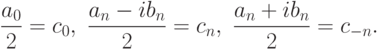\frac{a_{0} }{2} =c_{0} ,\  \frac{a_{n} -ib_{n} }{2} =c_{n} ,\   \frac{a_{n} +ib_{n}
}{2} =c_{-n} .