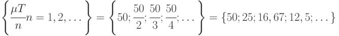 \left \{ \cfrac{\mu T}{n}  n = 1, 2,\dots  \right \} = 
\left \{50; \cfrac{50}{2}; \cfrac{50}{3}; \cfrac{50}{4}; \dots  \right \} 
= \{50; 25; 16,67; 12,5;\dots \}