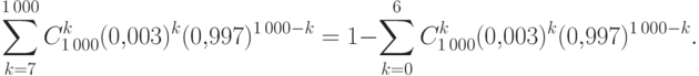 \sum\limits_{k=7}^{1\,000}C_{1\,000}^k (0{,}003)^k (0{,}997)^{1\,000-k} 
=
1-\sum\limits_{k=0}^6 C_{1\,000}^k (0{,}003)^k (0{,}997)^{1\,000-k}.