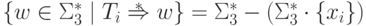 \{ w \in \Sigma_3 ^* \mid T_i \overstar{\Rightarrow} w \} = \Sigma_3 ^* \sminus ( \Sigma_3 ^* \cdot \{ x_i \} ) 