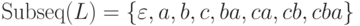 \mathrm{Subseq} ( L ) =
\{ \varepsilon , a , b , c , ba , ca , cb , cba \}