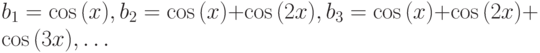 b_{1}=\cos{(x)}, b_{2}=\cos{(x)}+ \cos{(2x)}, b_{3}=\cos{(x)}+ \cos{(2x)}+ \cos{(3x)}, \dots 