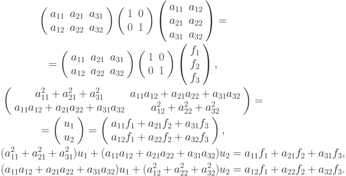 \begin{gather*}
\left( \begin{array}{ccc}
   {a_{11}} & {a_{21}} & {a_{31}} \\ 
   {a_{12}} & {a_{22}} & {a_{32}} 
\end{array} \right) \left( \begin{array}{cc}
   1 & 0  \\
   0 & 1  
\end{array} \right) \left( \begin{array}{cc}
   {a_{11}} & {a_{12}}  \\
   {a_{21}} & {a_{22}}  \\
   {a_{31}} & {a_{32}}  
\end{array} \right) = \\  
= \left( \begin{array}{ccc}
   {a_{11}} & {a_{21}} & {a_{31}} \\ 
   {a_{12}} & {a_{22}} & {a_{32}} 
\end{array} \right) \left( \begin{array}{cc}
   1 & 0  \\
   0 & 1  
\end{array} \right) \left( \begin{array}{l}
   {f_1}  \\
   {f_2}  \\
   {f_3}  
\end{array} \right), \\ 
\left( \begin{array}{cc}
{a_{11}^2 + a_{21}^2 + a_{31}^2} & {a_{11}a_{12} + a_{21}a_{22} + a_{31}a_{32}} \\ 
{a_{11}a_{12} + a_{21}a_{22} + a_{31}a_{32}} & {a_{12}^2 + a_{22}^2 + a_{32}^2}  
 \end{array} \right) = \\   
= \left( \begin{array}{l}
   {u_1}  \\
   {u_2}  
 \end{array} \right) = \left( \begin{array}{l}
   {a_{11}f_1 + a_{21}f_2 + a_{31}f_3}  \\ 
   {a_{12}f_1 + a_{22}f_2 + a_{32}f_3}  \\ 
\end{array} \right), \\
(a_{11}^2 + a_{21}^2 + a_{31}^2)u_1 + (a_{11}a_{12} + a_{21}a_{22} + a_{31}a_{32})u_2 = a_{11}f_1 + a_{21}f_2 + a_{31}f_3, \\
(a_{11}a_{12} + a_{21}a_{22} + a_{31}a_{32}) u_1 + (a_{12}^2 + a_{22}^2 + a_{32}^2)u_2 = a_{12}f_1 + a_{22}f_2 + a_{32}f_3.
\end{gather*}