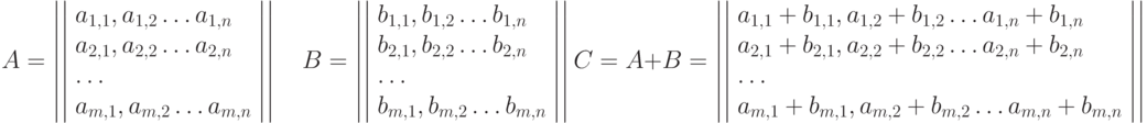 A=\left|\left|\begin{array}{l}a_{1,1},a_{1,2}\ldots a_{1,n}\\ a_{2,1},a_{2,2}\ldots a_{2,n}\\ \ldots\\ a_{m,1},a_{m,2}\ldots a_{m,n}\end{array}\right|\right| \quad B=\left|\left|\begin{array}{l}b_{1,1},b_{1,2}\ldots b_{1,n}\\ b_{2,1},b_{2,2}\ldots b_{2,n}\\ \ldots\\ b_{m,1},b_{m,2}\ldots b_{m,n}\end{array}\right|\right|\\ C=A+B=\left|\left|\begin{array}{l}a_{1,1}+b_{1,1},a_{1,2}+b_{1,2}\ldots a_{1,n}+b_{1,n}\\ a_{2,1}+b_{2,1},a_{2,2}+b_{2,2}\ldots a_{2,n}+b_{2,n}\\ \ldots\\ a_{m,1}+b_{m,1},a_{m,2}+b_{m,2}\ldots a_{m,n}+b_{m,n}\end{array}\right|\right|