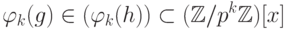 {}&\varphi_k (g) \in ( \varphi_k (h)) \subset  (\mathbb Z /p^k \mathbb Z )[x]