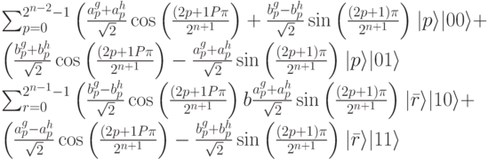 \sum_{p=0}^{2^{n-2}-1} \left( \frac{a_p^g+a_p^h}{\sqrt2} \cos \left( \frac{(2p+1P\pi}{2^{n+1}} \right) + \frac{b_p^g-b_p^h}{\sqrt2} \sin \left( \frac{(2p+1)\pi}{2^{n+1}} \right)\right}|p\rangle |00\rangle + \left( \frac{b_p^g+b_p^h}{\sqrt2} \cos \left( \frac{(2p+1P\pi}{2^{n+1}} \right) - \frac{a_p^g+a_p^h}{\sqrt2} \sin \left( \frac{(2p+1)\pi}{2^{n+1}} \right)\right}|p\rangle |01\rangle \\
\sum_{r=0}^{2^{n-1}-1} \left( \frac{b_p^g-b_p^h}{\sqrt2} \cos \left( \frac{(2p+1P\pi}{2^{n+1}} \right) b \frac{a_p^g+a_p^h}{\sqrt2} \sin \left( \frac{(2p+1)\pi}{2^{n+1}} \right)\right}|\bar r\rangle |10\rangle+ \left( \frac{a_p^g-a_p^h}{\sqrt2} \cos \left( \frac{(2p+1P\pi}{2^{n+1}} \right) - \frac{b_p^g+b_p^h}{\sqrt2} \sin \left( \frac{(2p+1)\pi}{2^{n+1}} \right)\right}|\bar r\rangle |11\rangle
