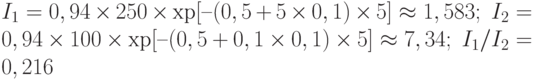 I_1 = 0,94\times 250\times\ехр[–(0,5+5\times 0,1)\times 5] \approx 1,583;\; I_2 = 0,94\times 100\times\ехр[–(0,5+0,1\times 0,1)\times 5] \approx 7,34;\; I_1/I_2 = 0,216
