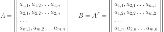 A=\left|\left|\begin{array}{l}a_{1,1},a_{1,2}\ldots a_{1,n}\\ a_{2,1},a_{2,2}\ldots a_{2,n}\\ \ldots\\ a_{m,1},a_{m,2}\ldots a_{m,n}\end{array}\right|\right| \quad B=A^T=\left|\left|\begin{array}{l}a_{1,1},a_{2,1}\ldots a_{m,1}\\ a_{1,2},a_{2,2}\ldots a_{m,2}\\ \ldots\\ a_{1,n},a_{2,n}\ldots a_{m,n}\end{array}\right|\right|