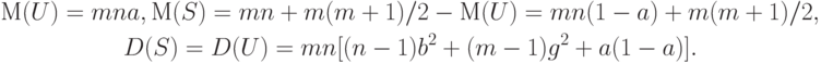 \begin{gathered}
М(U) = mna, М(S) = mn + m(m+1)/2 - М(U) = mn(1- a) + m(m+1)/2,\\
D(S) = D(U) = mn [(n - 1) b^2 + (m - 1) g^2 + a(1 - a)].
\end{gathered}