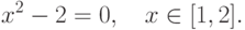 x^2-2=0,\quad x\in[1,2].